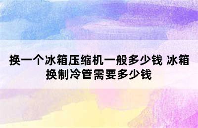 换一个冰箱压缩机一般多少钱 冰箱换制冷管需要多少钱